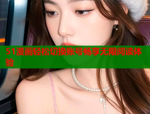 51漫画轻松切换账号畅享无限阅读体验  第1张