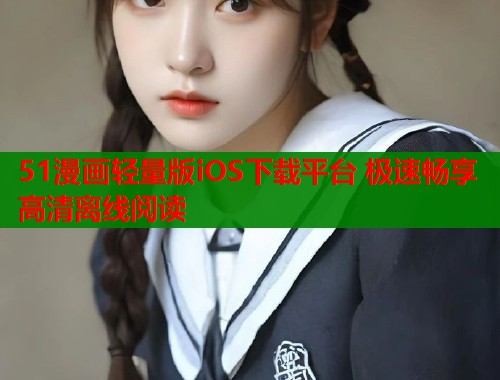 51漫画轻量版iOS下载平台 极速畅享高清离线阅读  第1张