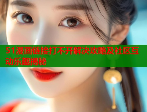 51漫画链接打不开解决攻略及社区互动乐趣揭秘  第1张