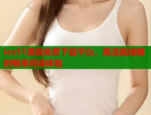 ios51漫画免费下载平台，高清离线随时畅享阅读体验  第2张