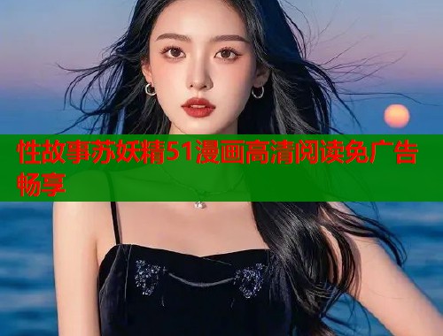 性故事苏妖精51漫画高清阅读免广告畅享  第1张
