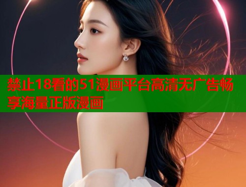 禁止18看的51漫画平台高清无广告畅享海量正版漫画  第1张