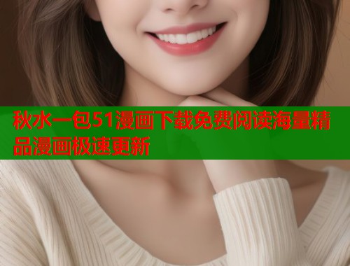 秋水一包51漫画下载免费阅读海量精品漫画极速更新  第1张