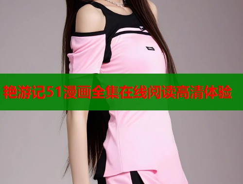 艳游记51漫画全集在线阅读高清体验  第1张