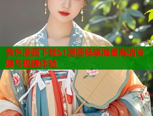 黄色漫画下载51漫画畅享海量高清资源与极速体验  第1张